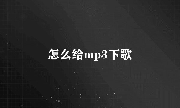 怎么给mp3下歌