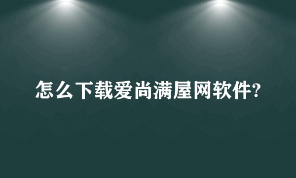 怎么下载爱尚满屋网软件?