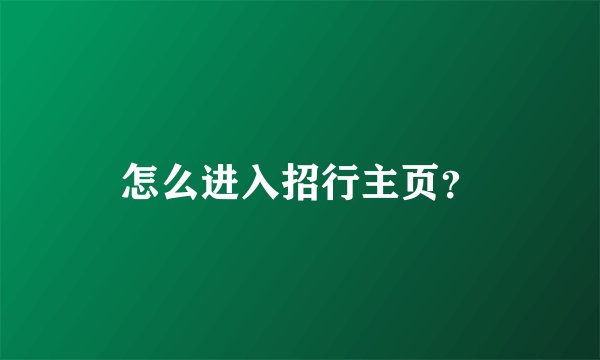 怎么进入招行主页？