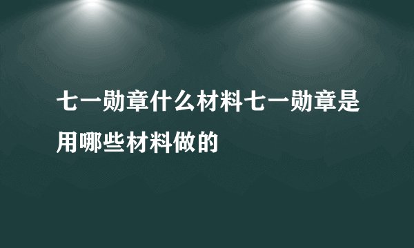 七一勋章什么材料七一勋章是用哪些材料做的