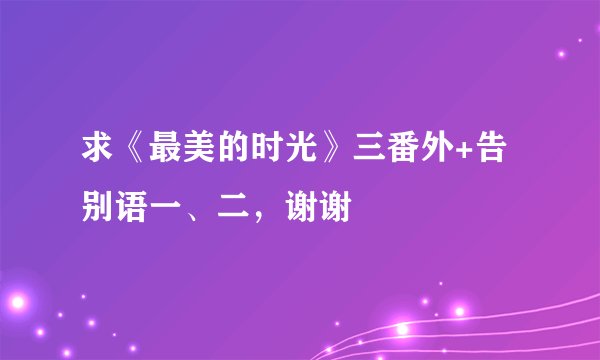 求《最美的时光》三番外+告别语一、二，谢谢