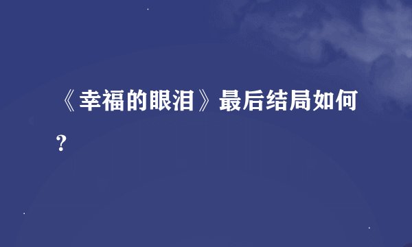 《幸福的眼泪》最后结局如何？