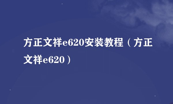 方正文祥e620安装教程（方正文祥e620）