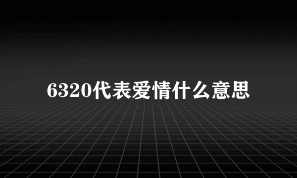 6320代表爱情什么意思