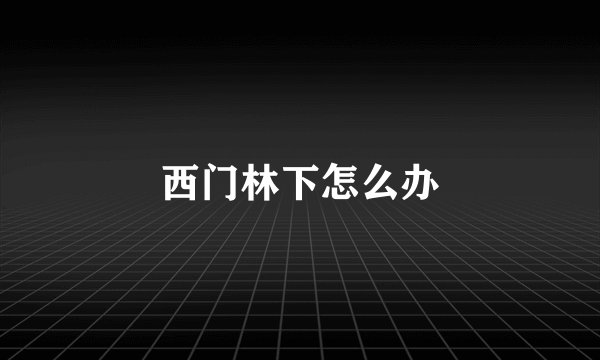 西门林下怎么办