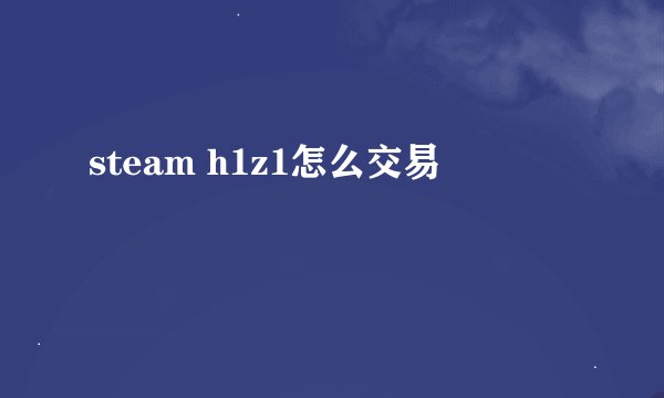 steam h1z1怎么交易