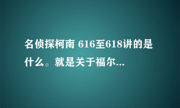 名侦探柯南 616至618讲的是什么。就是关于福尔摩斯弟子的那个。