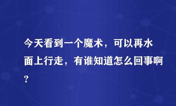 今天看到一个魔术，可以再水面上行走，有谁知道怎么回事啊？