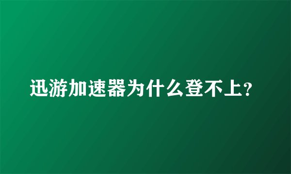 迅游加速器为什么登不上？