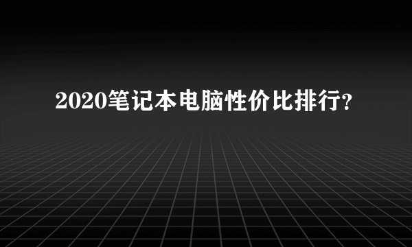 2020笔记本电脑性价比排行？