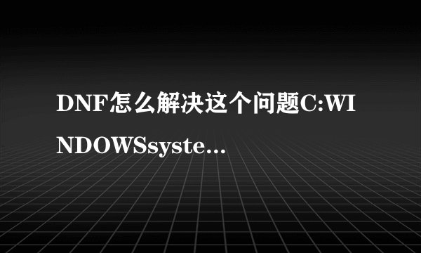 DNF怎么解决这个问题C:WINDOWSsystem32GameLink.dll