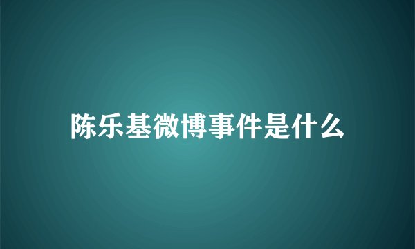 陈乐基微博事件是什么