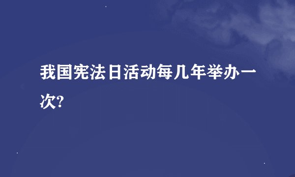 我国宪法日活动每几年举办一次?