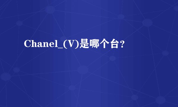 Chanel_(V)是哪个台？