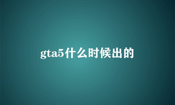 gta5什么时候出的