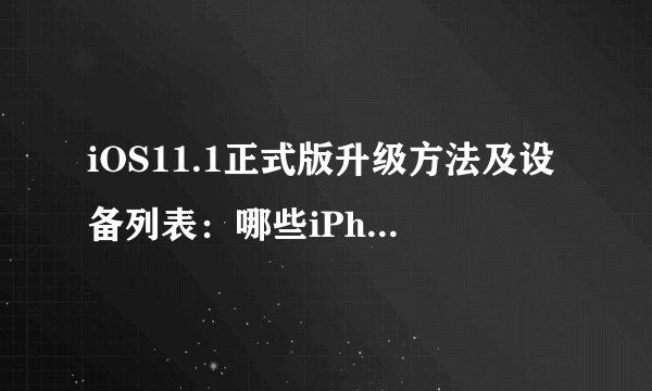 iOS11.1正式版升级方法及设备列表：哪些iPhone和iPad可更新？