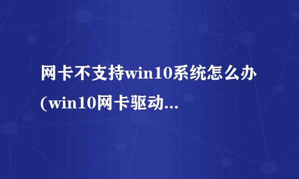 网卡不支持win10系统怎么办(win10网卡驱动下载安装)