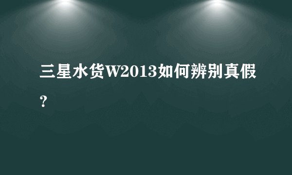 三星水货W2013如何辨别真假？