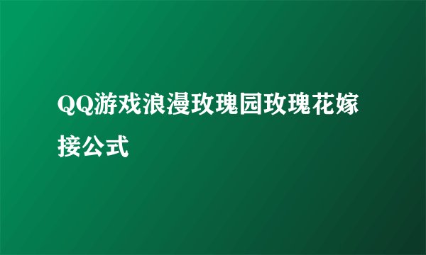 QQ游戏浪漫玫瑰园玫瑰花嫁接公式