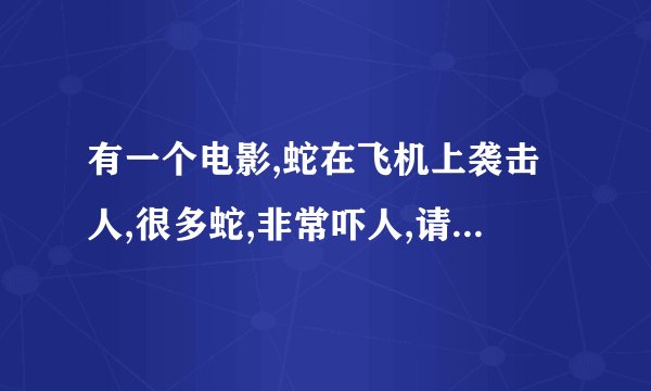 有一个电影,蛇在飞机上袭击人,很多蛇,非常吓人,请问是什么电影,谢谢