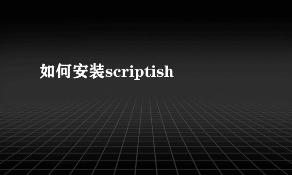 如何安装scriptish