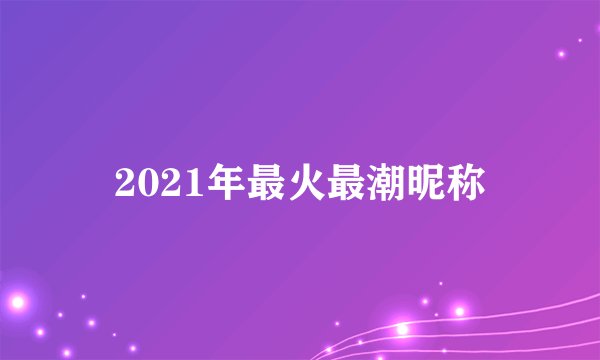 2021年最火最潮昵称