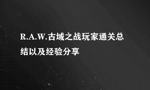 R.A.W.古域之战玩家通关总结以及经验分享