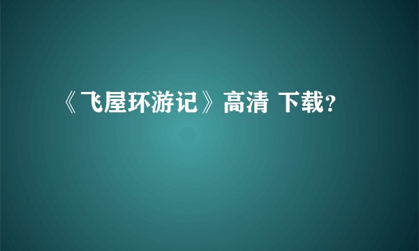 《飞屋环游记》高清 下载？