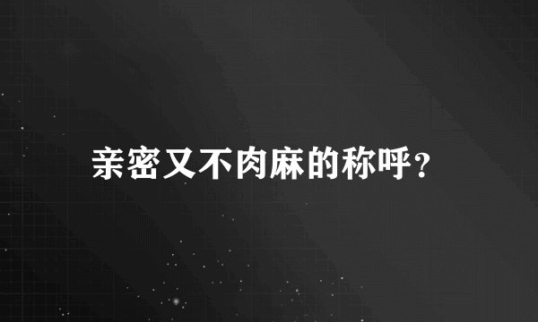 亲密又不肉麻的称呼？