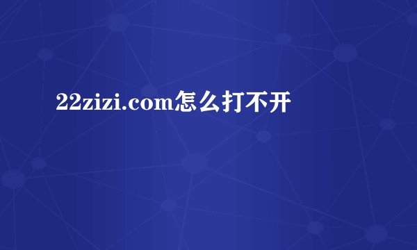 22zizi.com怎么打不开