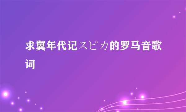 求翼年代记スピカ的罗马音歌词