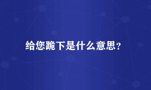 给您跪下是什么意思？