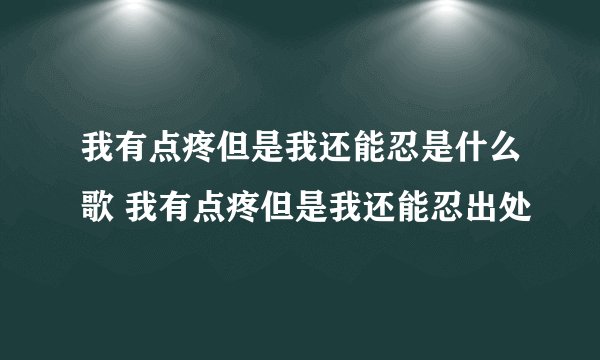 我有点疼但是我还能忍是什么歌 我有点疼但是我还能忍出处