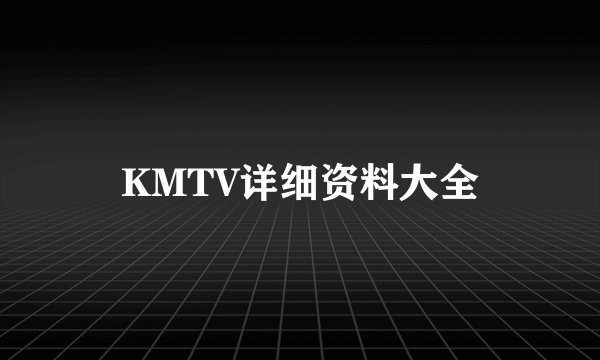 KMTV详细资料大全
