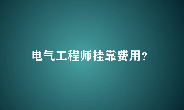 电气工程师挂靠费用？