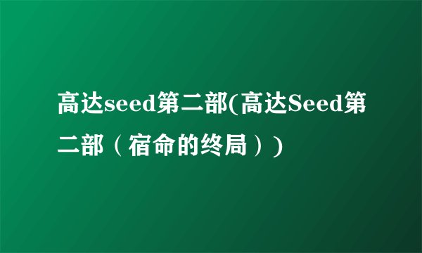 高达seed第二部(高达Seed第二部（宿命的终局）)