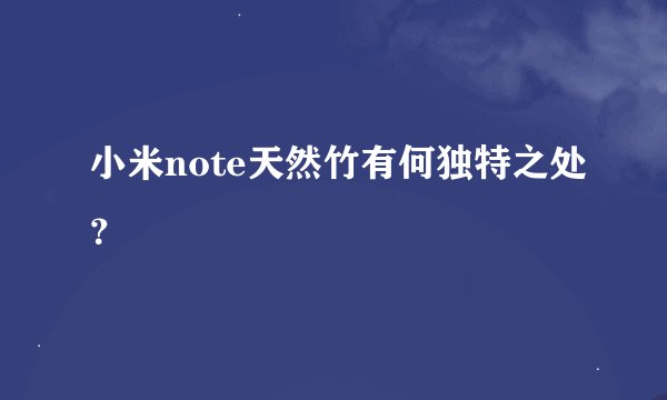 小米note天然竹有何独特之处？