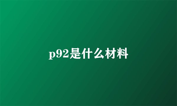 p92是什么材料