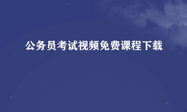 公务员考试视频免费课程下载