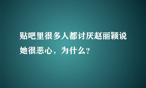 贴吧里很多人都讨厌赵丽颖说她很恶心，为什么？