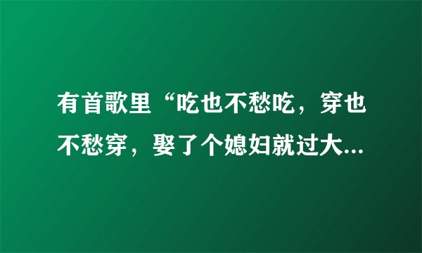 有首歌里“吃也不愁吃，穿也不愁穿，娶了个媳妇就过大年”是什么歌