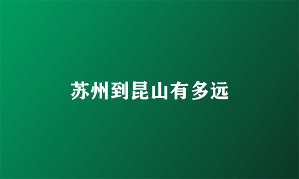 苏州到昆山有多远