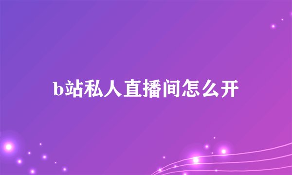 b站私人直播间怎么开
