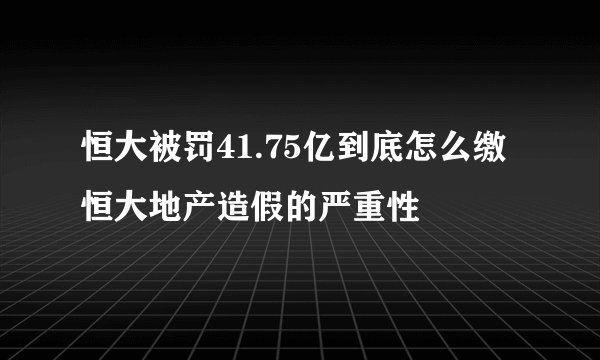 恒大被罚41.75亿到底怎么缴 恒大地产造假的严重性