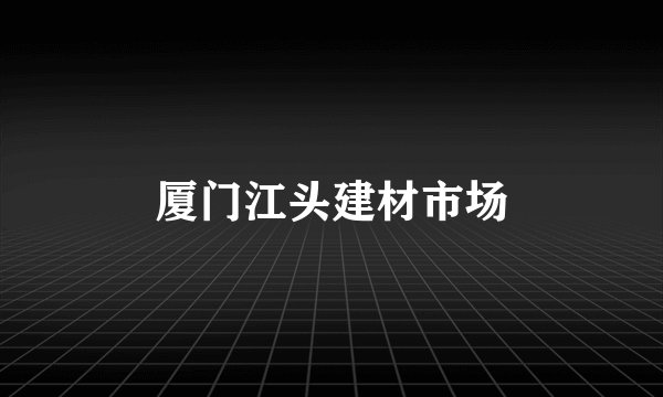 厦门江头建材市场