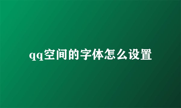 qq空间的字体怎么设置