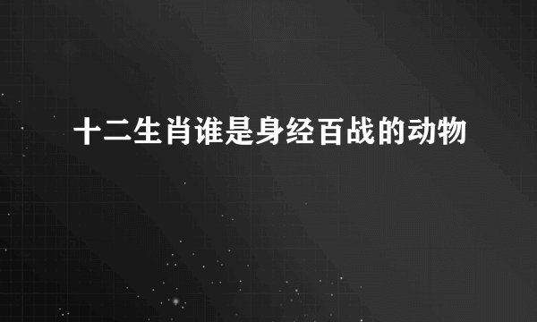 十二生肖谁是身经百战的动物