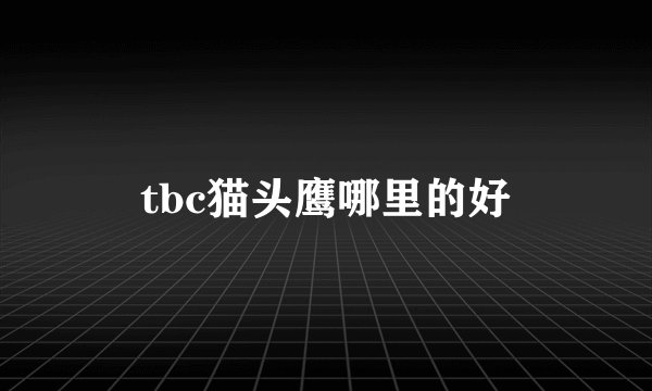 tbc猫头鹰哪里的好