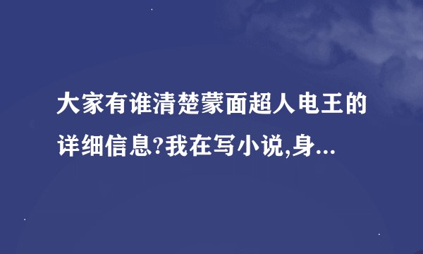 大家有谁清楚蒙面超人电王的详细信息?我在写小说,身高、体重、出现原因、必杀、形态、武器等的信息都很...