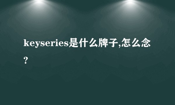 keyseries是什么牌子,怎么念?